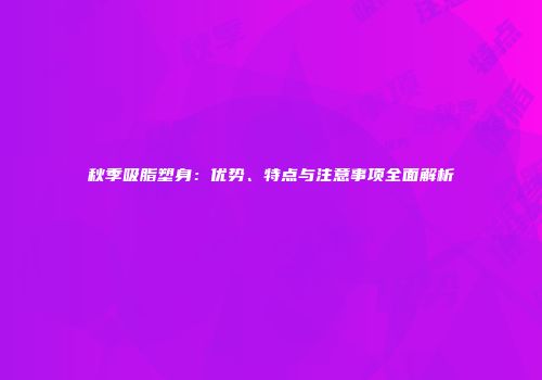 秋季吸脂塑身：优势、特点与注意事项全面解析