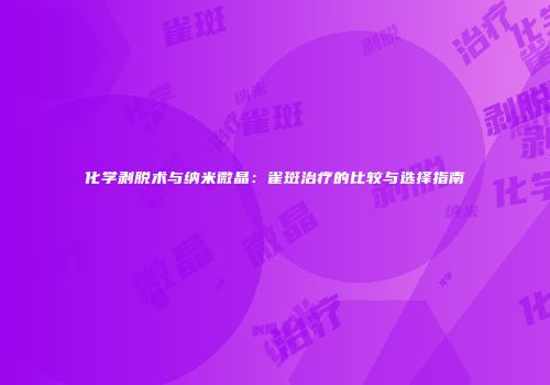 化学剥脱术与纳米微晶：雀斑治疗的比较与选择指南