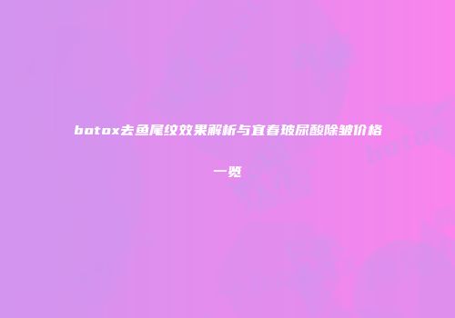 botox去鱼尾纹效果解析与宜春玻尿酸除皱价格一览