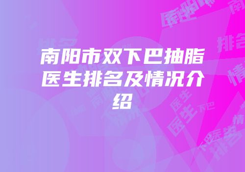 南阳市双下巴抽脂医生排名及情况介绍