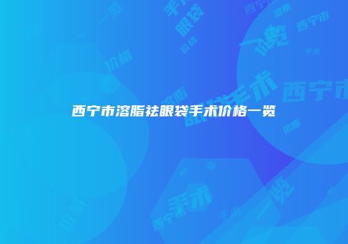西宁市溶脂祛眼袋手术价格一览