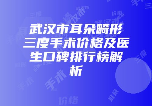 武汉市耳朵畸形三度手术价格及医生口碑排行榜解析