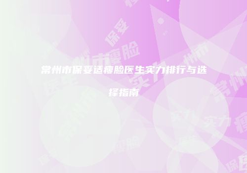 常州市保妥适瘦脸医生实力排行与选择指南