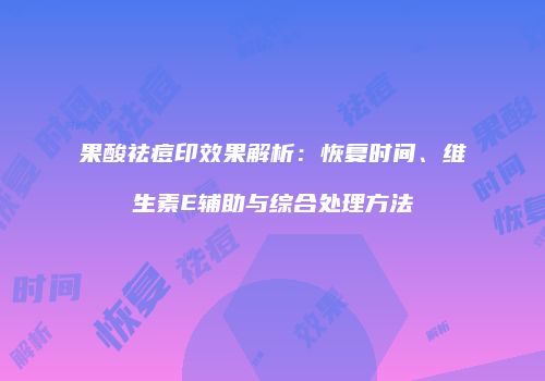果酸祛痘印效果解析：恢复时间、维生素E辅助与综合处理方法