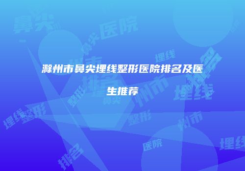 滁州市鼻尖埋线整形医院排名及医生推荐
