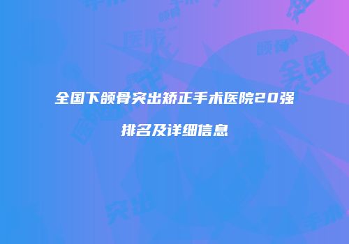 全国下颌骨突出矫正手术医院20强排名及详细信息