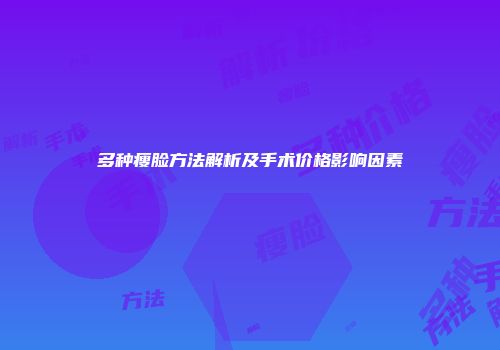 多种瘦脸方法解析及手术价格影响因素
