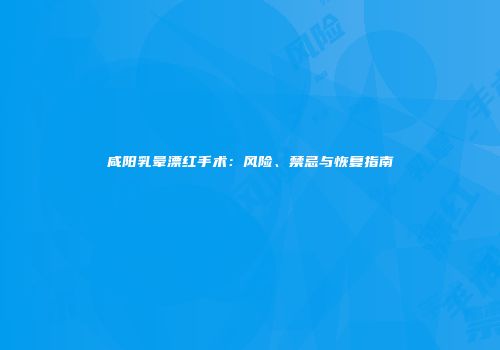 咸阳乳晕漂红手术：风险、禁忌与恢复指南
