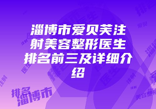 淄博市爱贝芙注射美容整形医生排名前三及详细介绍