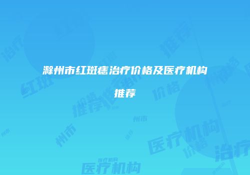 滁州市红斑痣治疗价格及医疗机构推荐