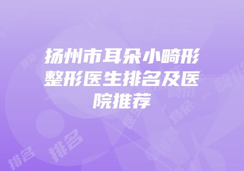 扬州市耳朵小畸形整形医生排名及医院推荐