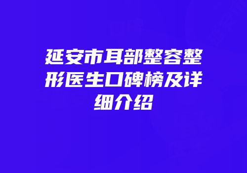 延安市耳部整容整形医生口碑榜及详细介绍