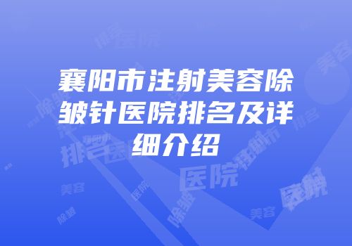 襄阳市注射美容除皱针医院排名及详细介绍