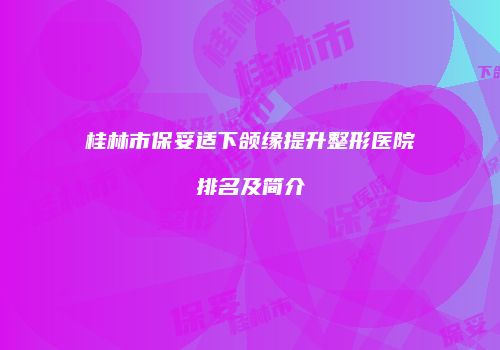 桂林市保妥适下颌缘提升整形医院排名及简介