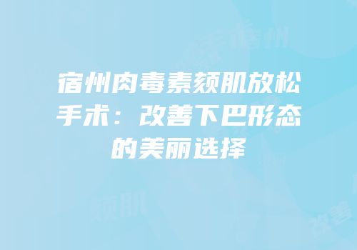 宿州肉毒素颏肌放松手术：改善下巴形态的美丽选择