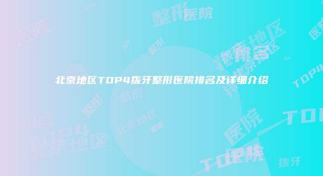 北京地区TOP4拨牙整形医院排名及详细介绍