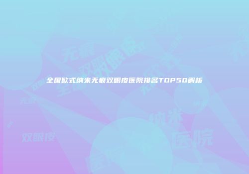 全国欧式纳米无痕双眼皮医院排名TOP50解析