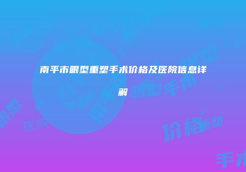 南平市眼型重塑手术价格及医院信息详解