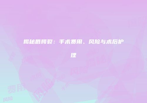 揭秘唇腭裂：手术费用、风险与术后护理