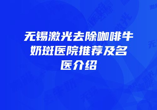 无锡激光去除咖啡牛奶斑医院推荐及名医介绍