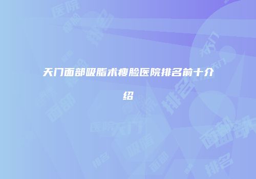天门面部吸脂术瘦脸医院排名前十介绍