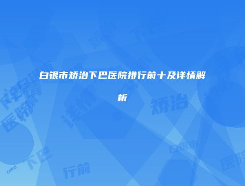 白银市矫治下巴医院排行前十及详情解析