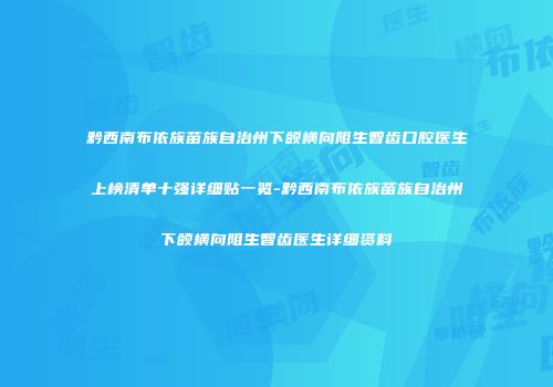 黔西南布依族苗族自治州下颌横向阻生智齿口腔医生上榜清单十强详细贴一览-黔西南布依族苗族自治州下颌横向阻生智齿医生详细资料