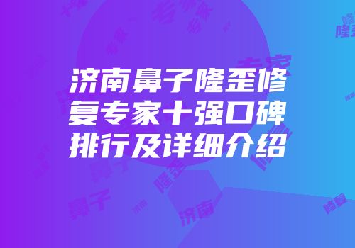 济南鼻子隆歪修复专家十强口碑排行及详细介绍