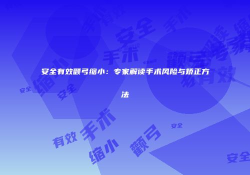 安全有效颧弓缩小：专家解读手术风险与矫正方法