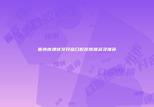衢州市埋伏牙开窗口腔医院排名及推荐