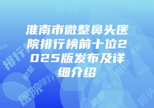淮南市微整鼻头医院排行榜前十位2025版发布及详细介绍