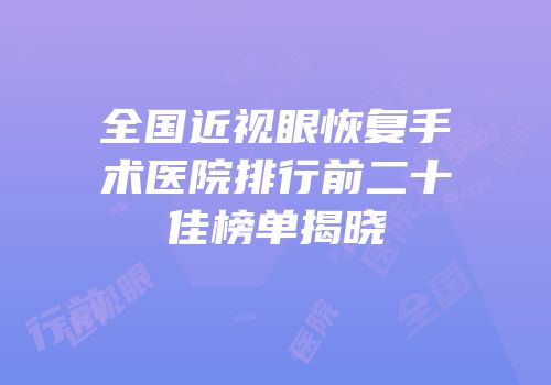 全国近视眼恢复手术医院排行前二十佳榜单揭晓