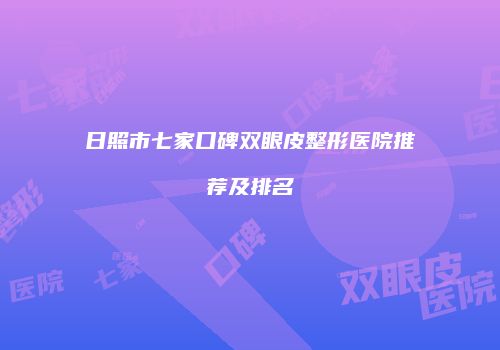日照市七家口碑双眼皮整形医院推荐及排名