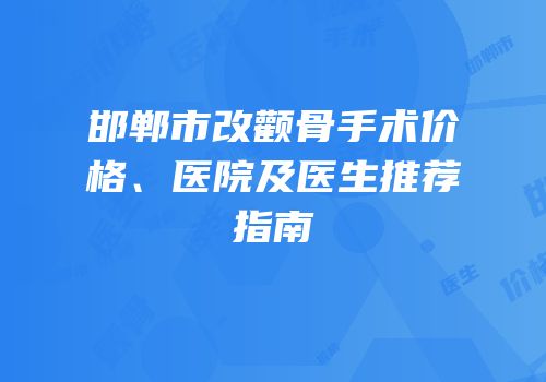 邯郸市改颧骨手术价格、医院及医生推荐指南