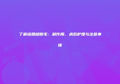 了解络腮胡脱毛：副作用、术后护理与注意事项