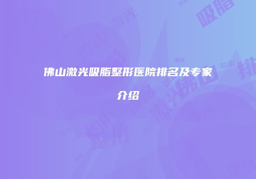 佛山激光吸脂整形医院排名及专家介绍