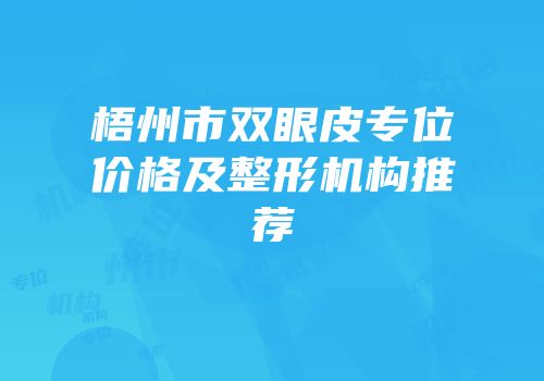 梧州市双眼皮专位价格及整形机构推荐