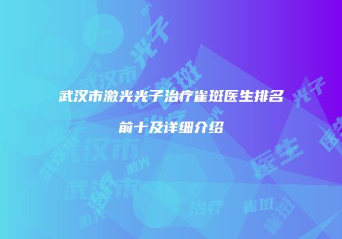 武汉市激光光子治疗雀斑医生排名前十及详细介绍