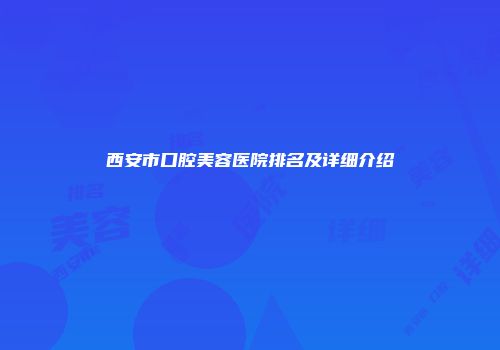 西安市口腔美容医院排名及详细介绍