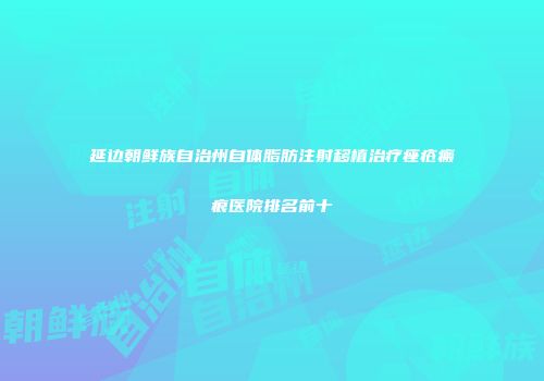 延边朝鲜族自治州自体脂肪注射移植治疗痤疮瘢痕医院排名前十