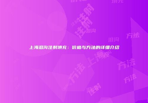 上海泪沟注射填充：价格与方法的详细介绍