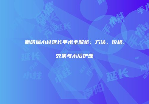 南阳鼻小柱延长手术全解析：方法、价格、效果与术后护理