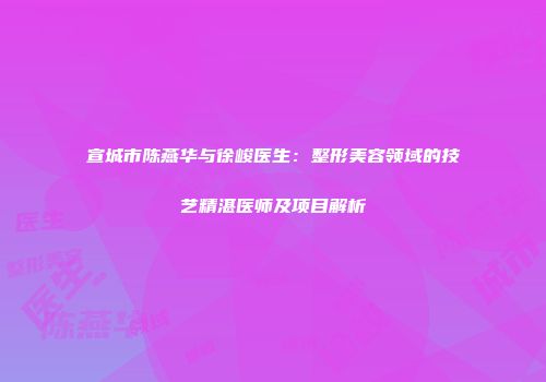 宣城市陈燕华与徐峻医生：整形美容领域的技艺精湛医师及项目解析