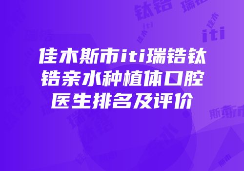 佳木斯市iti瑞锆钛锆亲水种植体口腔医生排名及评价