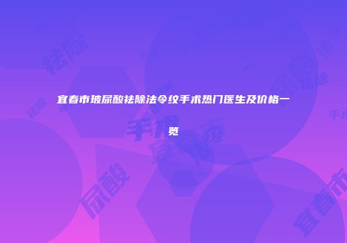 宜春市玻尿酸祛除法令纹手术热门医生及价格一览