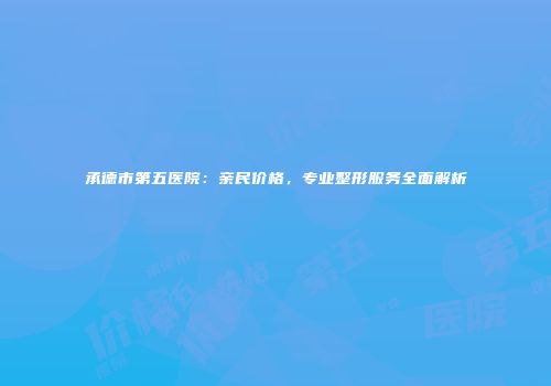 承德市第五医院：亲民价格，专业整形服务全面解析