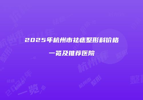 2025年杭州市祛痣整形科价格一览及推荐医院