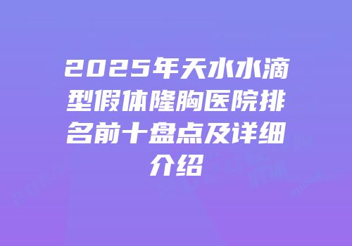 2025年天水水滴型假体隆胸医院排名前十盘点及详细介绍