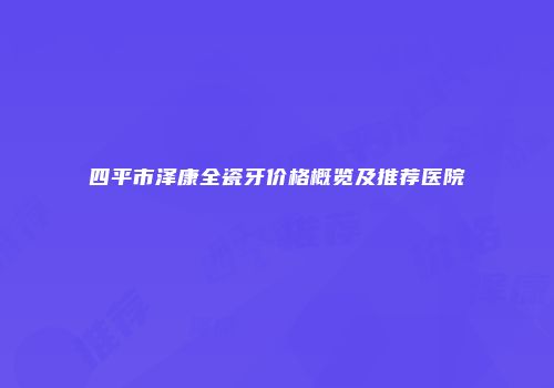 四平市泽康全瓷牙价格概览及推荐医院