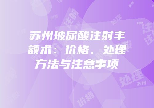苏州玻尿酸注射丰额术：价格、处理方法与注意事项